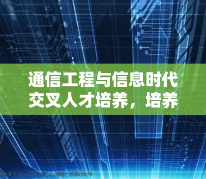 通信工程与信息时代交叉人才培养，培养未来数字化时代的技术人才
