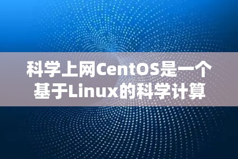 科学上网CentOS是一个基于Linux的科学计算系统，旨在为科学研究和工程应用提供强大的开发和部署能力。以下是关于科学上网CentOS的详细信息
