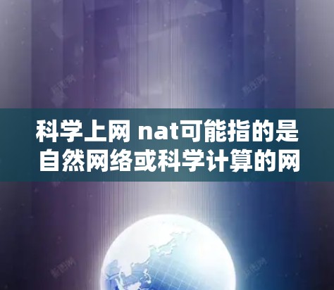 科学上网 nat可能指的是自然网络或科学计算的网络环境。以下是关于科学上网 nat的详细解释