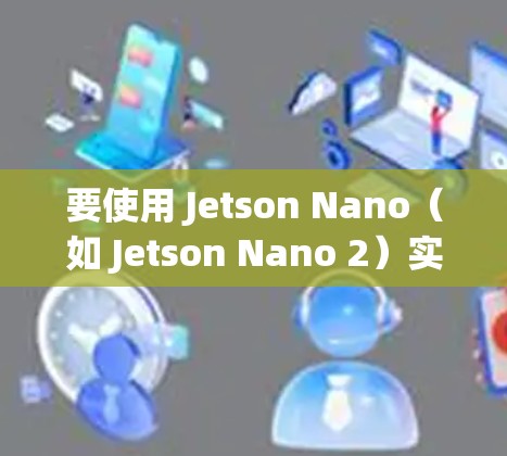 要使用 Jetson Nano（如 Jetson Nano 2）实现科学上网，你可以按照以下步骤进行操作