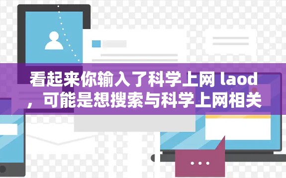 看起来你输入了科学上网 laod，可能是想搜索与科学上网相关的资源或信息。具体含义可能取决于上下文，但通常情况下，这可能是指科学论文、学术资源、学术文章等的上网或获取方式