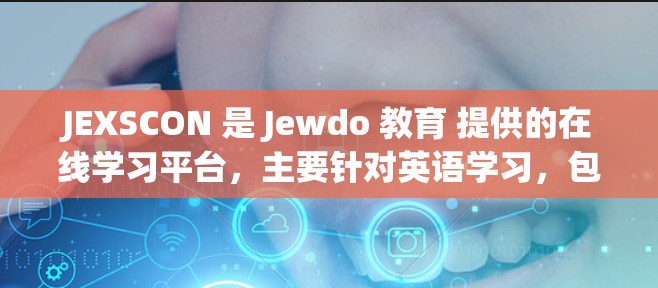 JEXSCON 是 Jewdo 教育 提供的在线学习平台，主要针对英语学习，包括商务英语和日常英语。如果你正在寻找在线学习资源，JEXSCON 可以是一个不错的选择