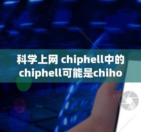 科学上网 chiphell中的chiphell可能是chihohell或者某个特殊的术语或拼写错误。为了提供准确的信息，建议您检查或提供更多信息。以下是一些可能的解释