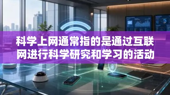 科学上网通常指的是通过互联网进行科学研究和学习的活动。科学上网涉及获取数据、分析信息、进行实验、撰写论文等科学工作。以下是一些关于科学上网的要点和注意事项