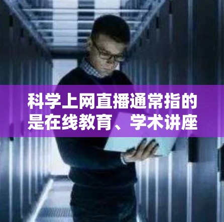 科学上网直播通常指的是在线教育、学术讲座、实验演示等科学内容的上传和观看。以下是一些可能与科学上网直播相关的平台和内容