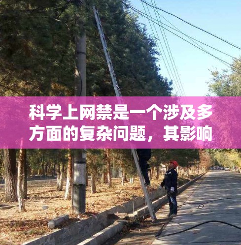 科学上网禁是一个涉及多方面的复杂问题，其影响可以从多个层面进行分析。以下是对科学网禁的系统性解释
