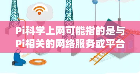 Pi科学上网可能指的是与Pi相关的网络服务或平台，Pi通常指代πpi）在不同的上下文中可能有不同的含义。以下是一些可能的解释