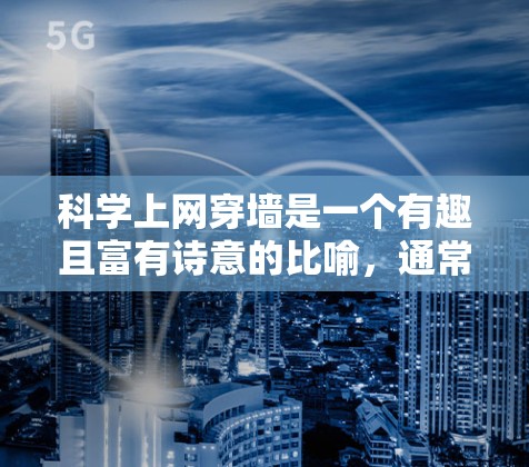 科学上网穿墙是一个有趣且富有诗意的比喻，通常指的是通过某种方式让电脑和手机之间进行通信，但具体的技术细节需要深入研究和探索。以下是对该问题的分步解释和结论