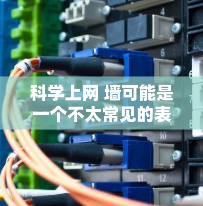 科学上网 墙可能是一个不太常见的表述，或者可能涉及到特定的术语或概念。为了更好地帮助你，我需要更多的上下文信息。以下是一些可能的解释