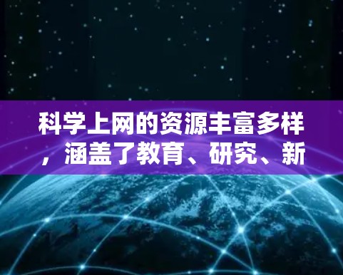 科学上网的资源丰富多样，涵盖了教育、研究、新闻、社区等多个领域。以下是一些主要的科学上网资源