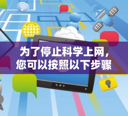 为了停止科学上网，您可以按照以下步骤进行