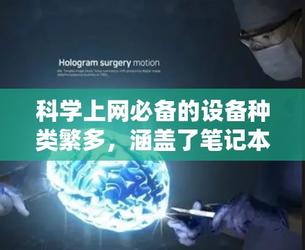 科学上网必备的设备种类繁多，涵盖了笔记本电脑、平板电脑、桌面电脑、手机电脑和PC电脑等多种形式。以下是一些常见的科学上网设备推荐，帮助您找到最适合您的选择