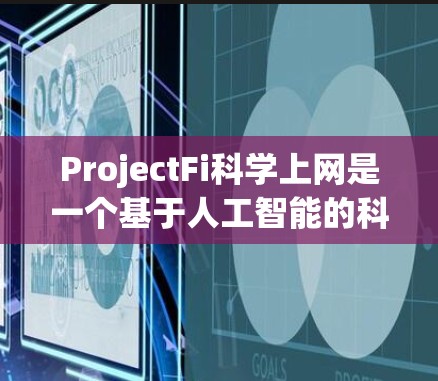 ProjectFi科学上网是一个基于人工智能的科学计算平台，旨在为研究人员和科学家提供高效、便捷的工具，支持数据分析、模型构建和可视化。以下是关于ProjectFi科学上网的一些详细介绍