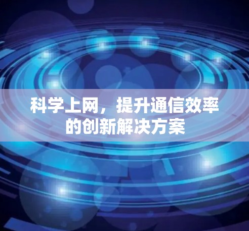 科学上网，提升通信效率的创新解决方案