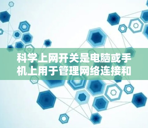 科学上网开关是电脑或手机上用于管理网络连接和安全功能的工具，旨在优化网络环境并保障网络安全。它通常包括以下功能
