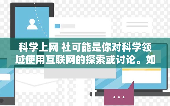 科学上网 社可能是你对科学领域使用互联网的探索或讨论。如果你对科学上网有什么问题或想分享一些资源，可以告诉我，我会尽力帮助你！以下是一些关于科学上网的常见问题和建议