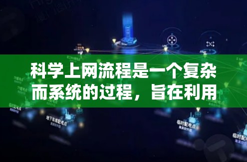 科学上网流程是一个复杂而系统的过程，旨在利用互联网获取、处理、分析和管理科学信息。以下是对科学上网流程的详细解释