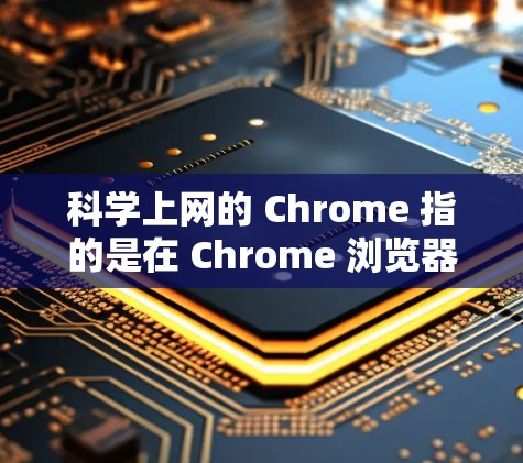 科学上网的 Chrome 指的是在 Chrome 浏览器的工具栏中使用科学计算器的功能来进行数值计算。以下是详细的使用方法和功能说明