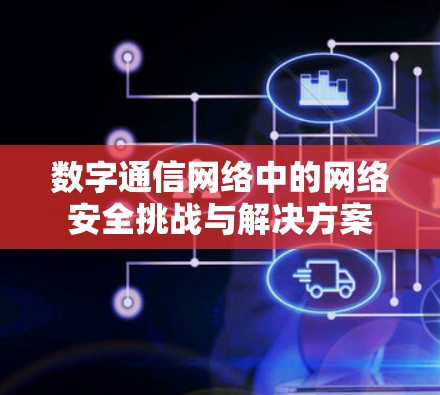 数字通信网络中的网络安全挑战与解决方案