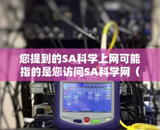 您提到的SA科学上网可能指的是您访问SA科学网（ScienceA）的网络链接。SA科学网是一个学术性的网站，提供各种科学相关的资源和论文