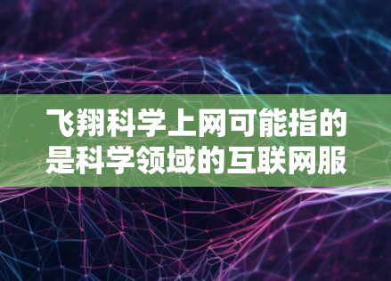 飞翔科学上网可能指的是科学领域的互联网服务，或者是飞行中的科学活动。以下是对飞翔科学上网的可能解释和答案