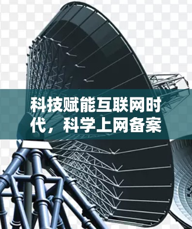 科技赋能互联网时代，科学上网备案，助力数字转型的创新实践