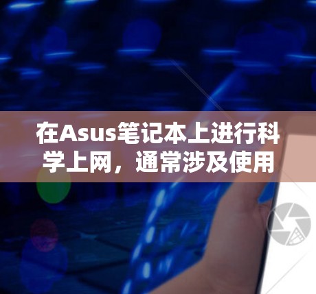 在Asus笔记本上进行科学上网，通常涉及使用UPnP功能来连接其他设备进行网络操作。以下是详细的步骤和注意事项