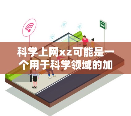 科学上网xz可能是一个用于科学领域的加密方法或术语。如果没有更多信息，我们可以假设它可能与加密技术、科学计算或特定的网络加密方法相关