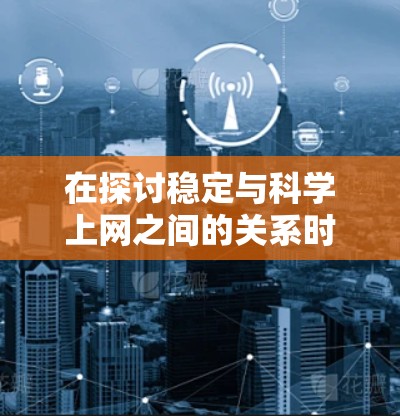 在探讨稳定与科学上网之间的关系时，我们可以看到以下几点