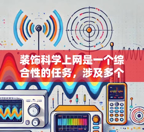 装饰科学上网是一个综合性的任务，涉及多个方面的考虑和实践。以下是详细的步骤说明