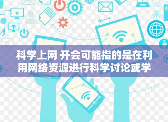 科学上网 开会可能指的是在利用网络资源进行科学讨论或学术交流时的开会（开讲、开场）以下是一些可能的解释和建议