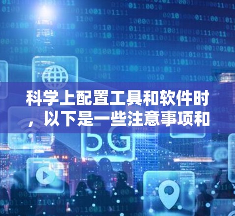 科学上配置工具和软件时，以下是一些注意事项和详细步骤，帮助您顺利完成配置