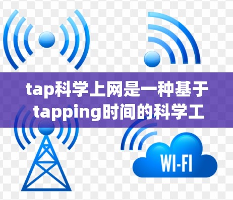 tap科学上网是一种基于 tapping时间的科学工具和平台，旨在通过电子化的操作方式与传统科学工具相结合，提供多样化科学实验和计算功能。以下是对tap科学上网的系统总结