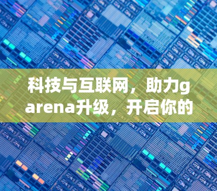 科技与互联网，助力garena升级，开启你的新应用