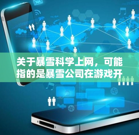 关于暴雪科学上网，可能指的是暴雪公司在游戏开发过程中对互联网技术的运用，以及对互联网服务的使用。暴雪公司可能会利用互联网技术来优化游戏设计、增强用户体验，甚至可能在某些方面进行网络化开发