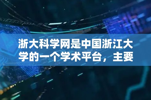 浙大科学网是中国浙江大学的一个学术平台，主要用于提供浙大科研机构、实验室、科研项目的最新动态、研究成果及其相关的学术信息。以下是浙大科学网的一些主要功能和资源