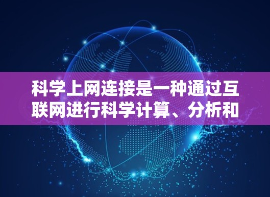 科学上网连接是一种通过互联网进行科学计算、分析和实验的工具和方法。以下是对科学上网连接的详细解释和步骤
