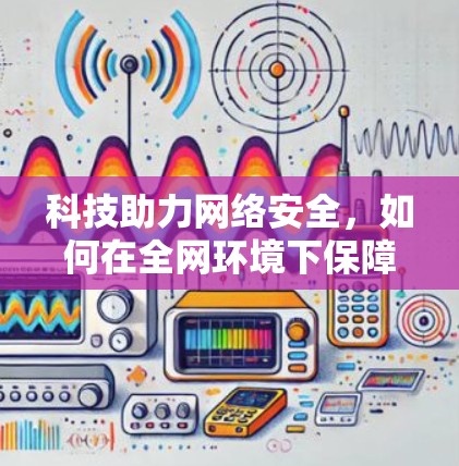 科技助力网络安全，如何在全网环境下保障用户权益