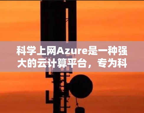 科学上网Azure是一种强大的云计算平台，专为科学计算和数据分析而设计，提供多种服务模块，如数据存储、虚拟化、容器化、云服务器、数据库和数据分析工具。以下是具体的步骤和建议