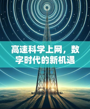 高速科学上网，数字时代的新机遇与挑战