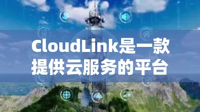 CloudLink是一款提供云服务的平台，旨在提供高效、安全的上网体验。以下是关于CloudLink科学上网的详细信息
