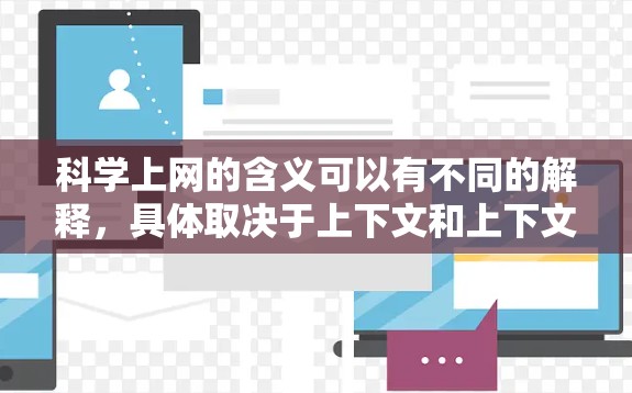 科学上网的含义可以有不同的解释，具体取决于上下文和上下文的背景。以下是几种可能的解释