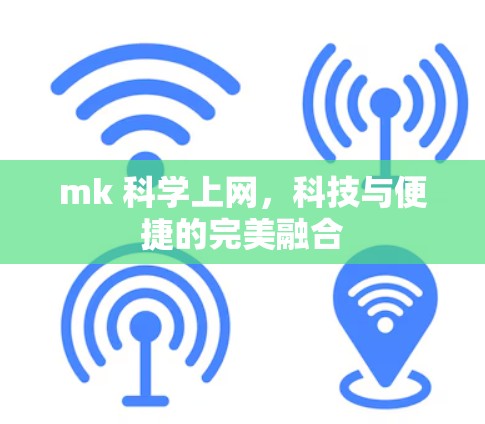mk 科学上网，科技与便捷的完美融合