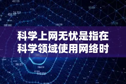 科学上网无忧是指在科学领域使用网络时要保持高安全性和有序环境，避免因网络问题导致的错误或不必要的风险。以下是一些具体措施和注意事项
