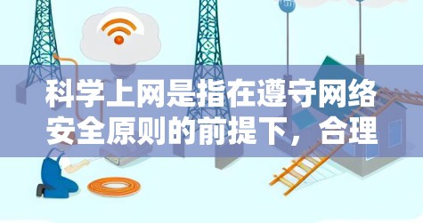 科学上网是指在遵守网络安全原则的前提下，合理利用互联网资源进行学习、工作和生活的活动。以下是一些科学上网的好处