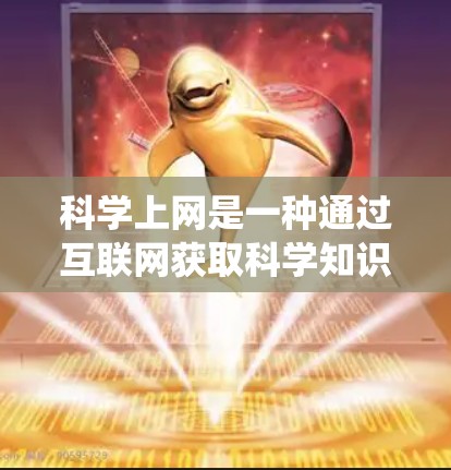 科学上网是一种通过互联网获取科学知识、实验和学习的途径，适合用于学术研究、教育和娱乐。以下是一个系统性的学习步骤，帮助您有效利用科学上网资源