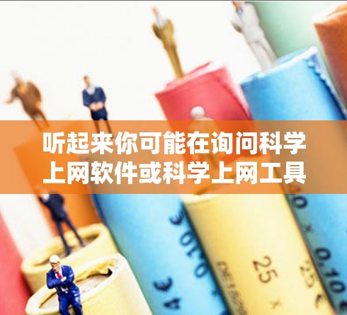 听起来你可能在询问科学上网软件或科学上网工具。科学上网软件通常是指用于科学计算、数据分析、图形处理等的工具。以下是一些常见的科学上网软件