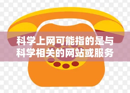 科学上网可能指的是与科学相关的网站或服务，如学术网站、研究平台等。以下是一些可能与科学上网相关的建议和信息