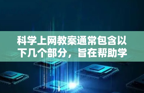 科学上网教案通常包含以下几个部分，旨在帮助学生掌握如何有效地使用网络资源，提升信息素养。以下是一个分步骤的教案设计示例