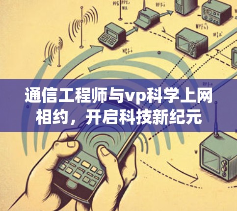 通信工程师与vp科学上网相约，开启科技新纪元